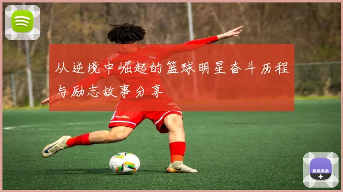 从逆境中崛起的篮球明星奋斗历程与励志故事分享