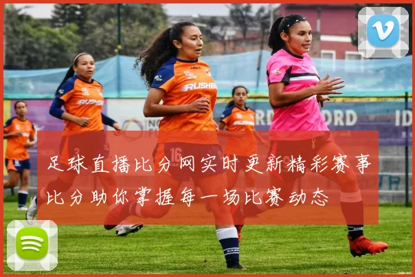 足球直播比分网实时更新精彩赛事比分助你掌握每一场比赛动态