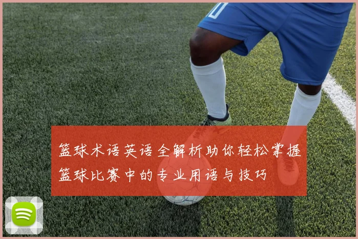 篮球术语英语全解析助你轻松掌握篮球比赛中的专业用语与技巧