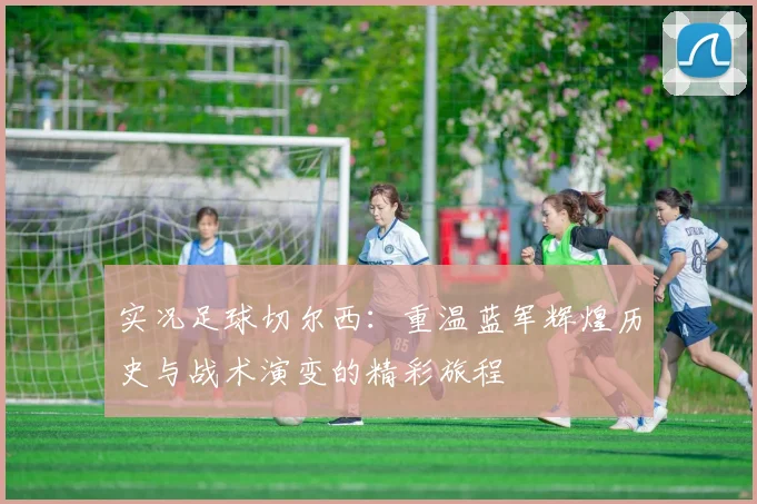 实况足球切尔西：重温蓝军辉煌历史与战术演变的精彩旅程