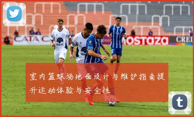 室内篮球场地面设计与维护指南提升运动体验与安全性
